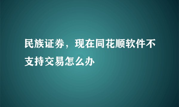 民族证券，现在同花顺软件不支持交易怎么办