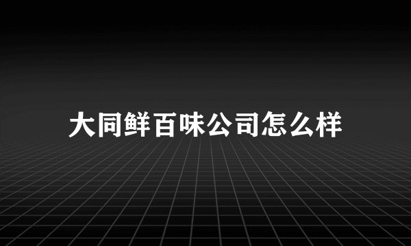 大同鲜百味公司怎么样