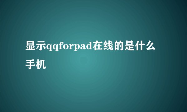 显示qqforpad在线的是什么手机