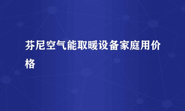 芬尼空气能取暖设备家庭用价格