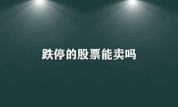 跌停的股票能卖吗