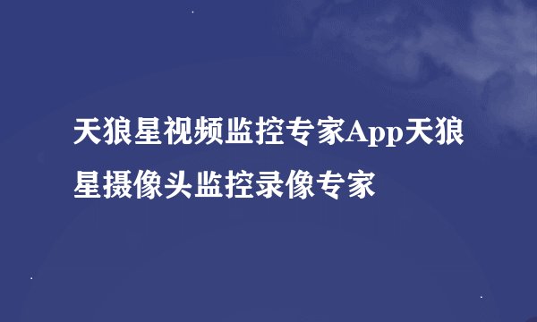 天狼星视频监控专家App天狼星摄像头监控录像专家