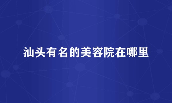 汕头有名的美容院在哪里