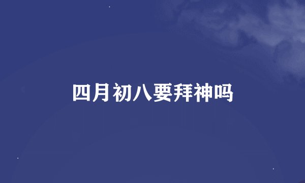 四月初八要拜神吗