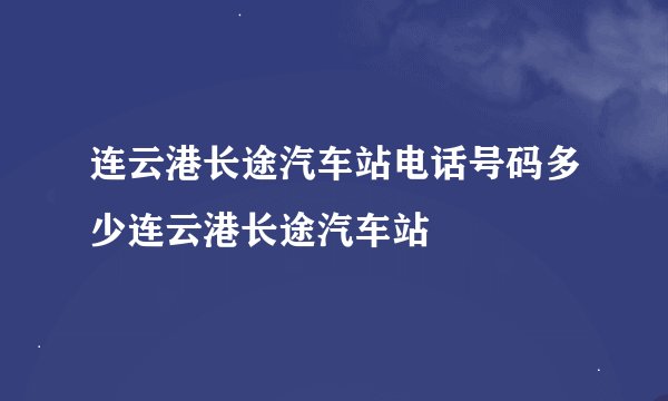 连云港长途汽车站电话号码多少连云港长途汽车站