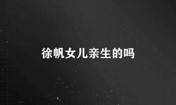 徐帆女儿亲生的吗
