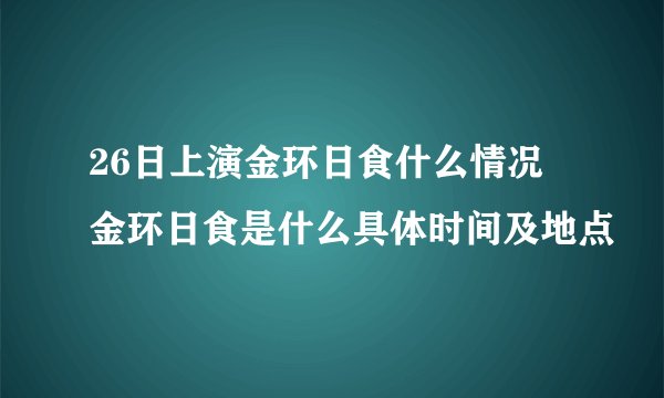 26日上演金环日食什么情况 金环日食是什么具体时间及地点