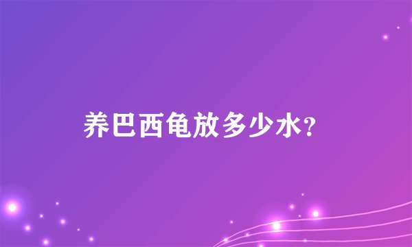 养巴西龟放多少水？
