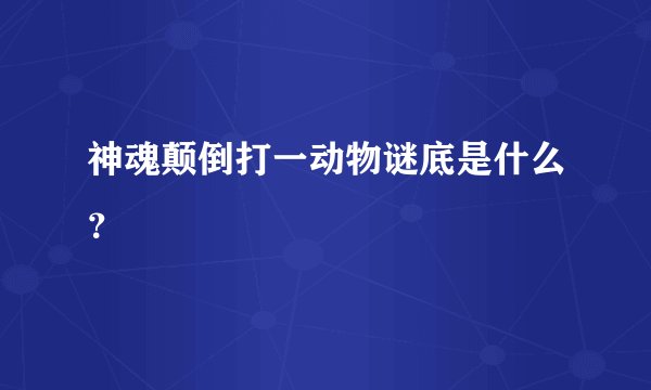 神魂颠倒打一动物谜底是什么？