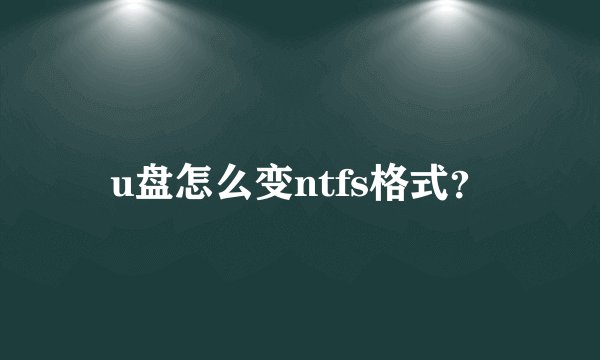 u盘怎么变ntfs格式?