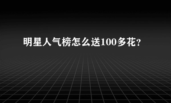 明星人气榜怎么送100多花?
