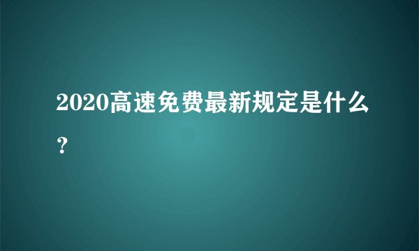 2020高速免费最新规定是什么？