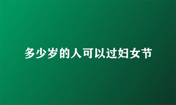 多少岁的人可以过妇女节