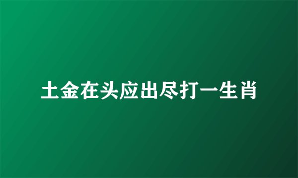 土金在头应出尽打一生肖