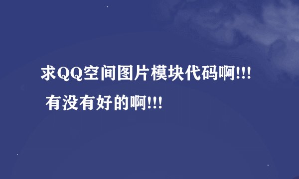 求QQ空间图片模块代码啊!!!   有没有好的啊!!!