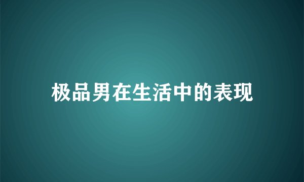 极品男在生活中的表现