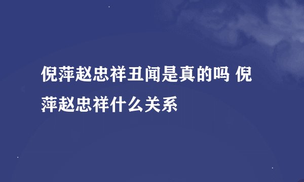 倪萍赵忠祥丑闻是真的吗 倪萍赵忠祥什么关系