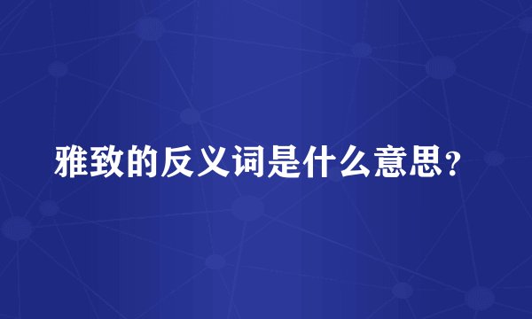 雅致的反义词是什么意思?