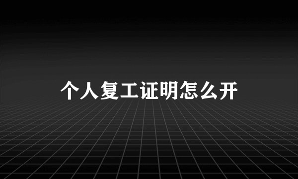 个人复工证明怎么开