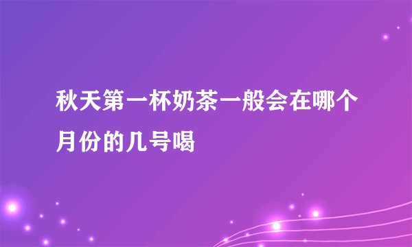 秋天第一杯奶茶一般会在哪个月份的几号喝