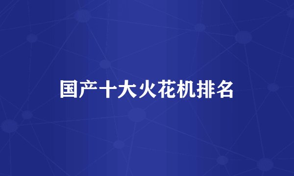 国产十大火花机排名