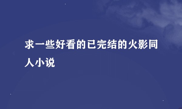 求一些好看的已完结的火影同人小说