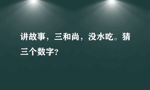 讲故事，三和尚，没水吃。猜三个数字？