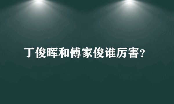 丁俊晖和傅家俊谁厉害？