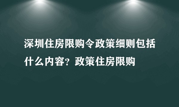 深圳住房限购令政策细则包括什么内容?政策住房限购