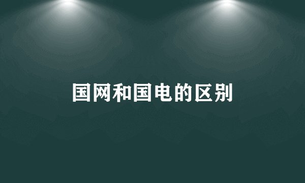 国网和国电的区别