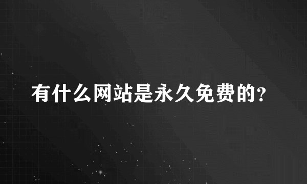 有什么网站是永久免费的？