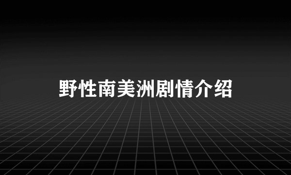 野性南美洲剧情介绍