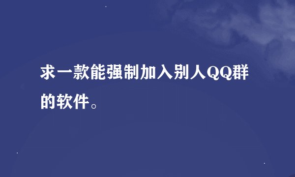 求一款能强制加入别人QQ群的软件。