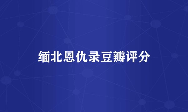 缅北恩仇录豆瓣评分