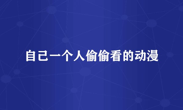 自己一个人偷偷看的动漫