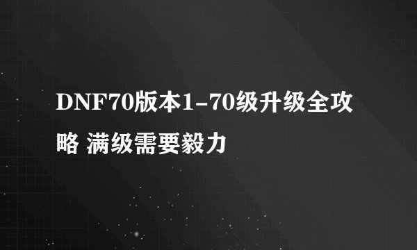 DNF70版本1-70级升级全攻略 满级需要毅力