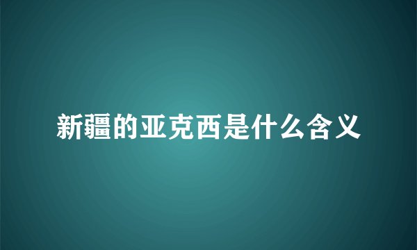 新疆的亚克西是什么含义