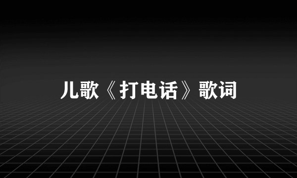 儿歌《打电话》歌词