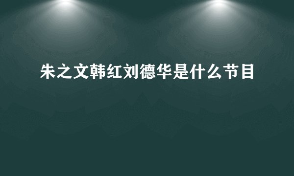 朱之文韩红刘德华是什么节目