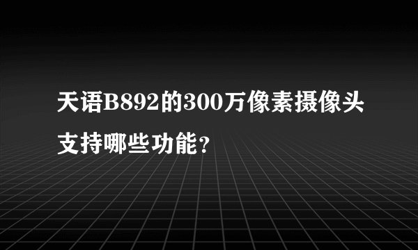 天语B892的300万像素摄像头支持哪些功能？