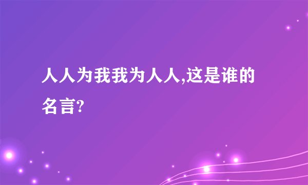 人人为我我为人人,这是谁的名言?