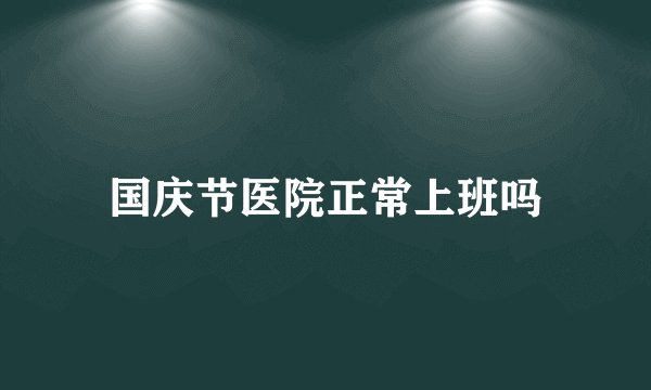 国庆节医院正常上班吗