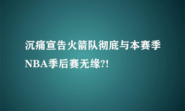 沉痛宣告火箭队彻底与本赛季NBA季后赛无缘?!