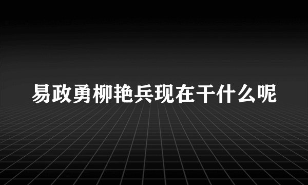 易政勇柳艳兵现在干什么呢