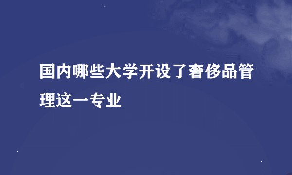 国内哪些大学开设了奢侈品管理这一专业