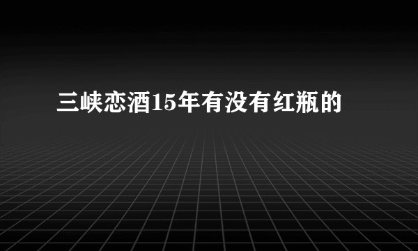 三峡恋酒15年有没有红瓶的