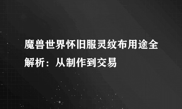 魔兽世界怀旧服灵纹布用途全解析:从制作到交易
