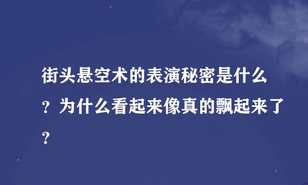 街头悬空术的表演秘密是什么？为什么看起来像真的飘起来了？