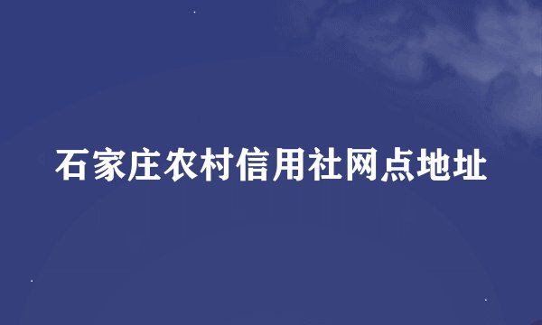 石家庄农村信用社网点地址