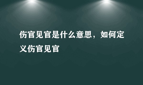 伤官见官是什么意思，如何定义伤官见官